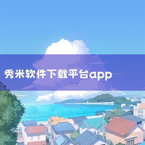 秀米软件下载电脑版(秀米官方网站电脑版),云客工作手机,秀米电脑版下载安装(秀米电脑版怎么下载),秀米制作教程,秀米编辑器下载,2020官方版软件介绍_秀米编辑,糖心Vlog