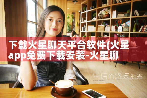 下载火星聊天平台软件|糖心Vlog
