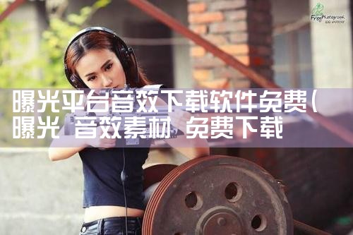 曝光平台音效下载软件免费|糖心Vlog