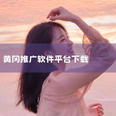 国外黄冈网免费推广平台软件,黄冈十大软件推广,MR好色