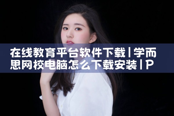在线教育平台软件下载|P站专业版