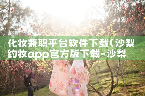 化妆兼职平台软件下载|欲漫涩