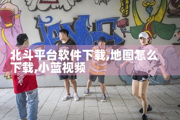 北斗平台软件下载|小蓝视频