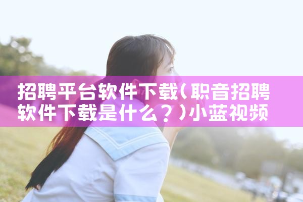 招聘平台软件下载|小蓝视频