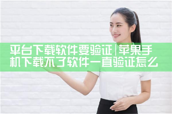平台下载软件要验证|MR好色