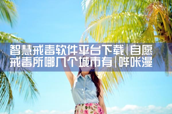 智慧戒毒软件平台下载|哔咔漫画