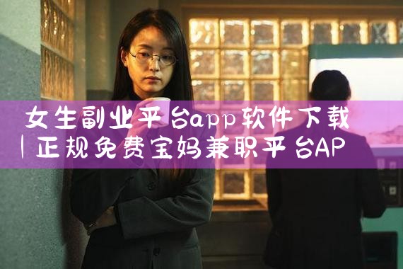 女生副业平台app软件下载|P站专业版