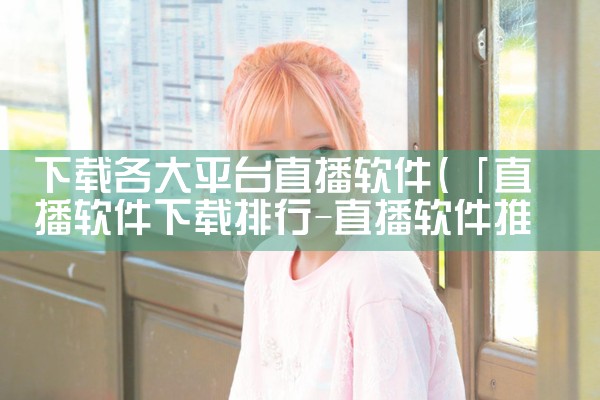下载各大平台直播软件|MR好色