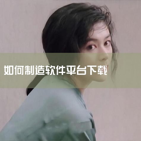 服务器如何搭建软件下载平台 ? Worktile社,免费制作软件平台APP推荐_免费制作软件平台下载_,代码如何自制软件下载,如何搭建一个软件下载网站?需要什么,哔咔漫画