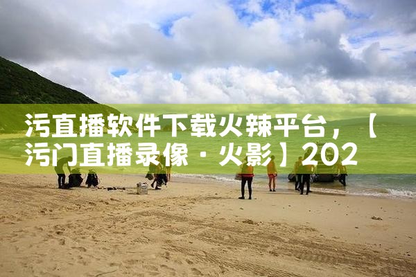 污直播软件下载火辣平台|P站专业版