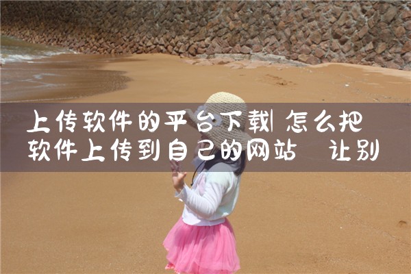 上传软件的平台下载|MR好色