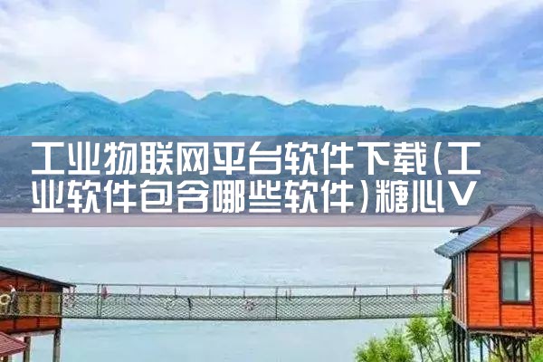 工业物联网平台软件下载|糖心Vlog